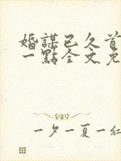 婚谋已久首席轻一点全文免费阅读