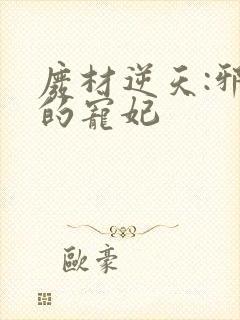 废材逆天:邪王的宠妃
