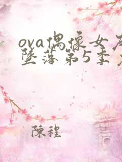 ova偶像女友坠落第5季免费观看