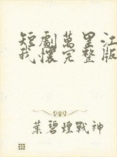 短剧万里江山入我怀完整版
