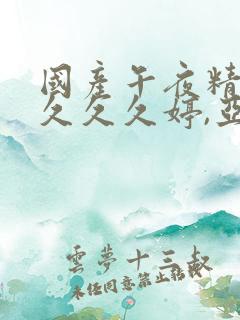 国产午夜精品久久久久婷,亚洲欧美色