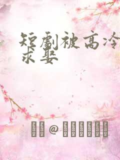 短剧被高冷学霸求娶