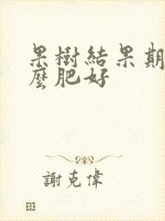 果树结果期施什么肥好