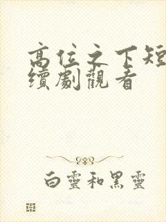 高位之下短剧连续剧观看