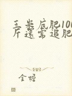 玉米底肥100斤还需追肥吗