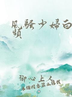 风骚少妇白洁视频
