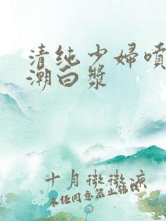 清纯少妇喷水高潮白浆