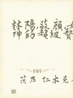 林阳,苏颜,女神的超级赘婿