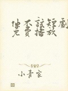 他不该短剧全集免费播放
