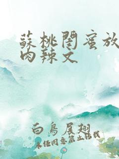 苏桃闺蜜放荡h肉辣文