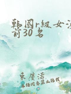 韩国r级女演员前30名