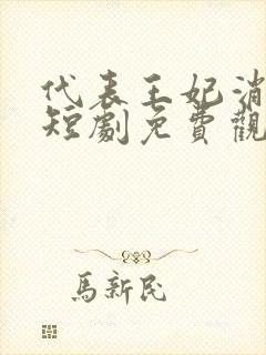代表王妃消灭你短剧免费观看全集