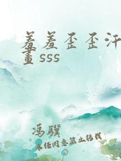 羞羞歪歪汗汗漫画sss