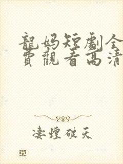 龙妈短剧全集免费观看高清