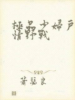 极品少妇户外激情野战