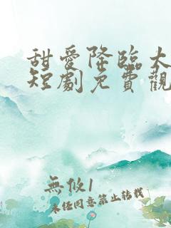 甜爱降临太子爷短剧免费观看