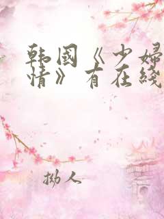 韩国《少妇的激情》有在线播放吗