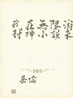 我在无限游戏里封神小说未删减版免费阅读