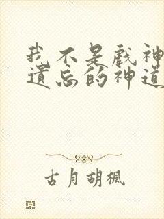 我不是戏神四个遗忘的神道哪几个