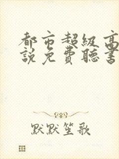 都市超级高手小说免费听书