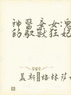 神医弃女:鬼帝的驭兽狂妃 ms芙子