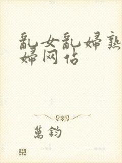 乱女乱妇熟女熟妇网站