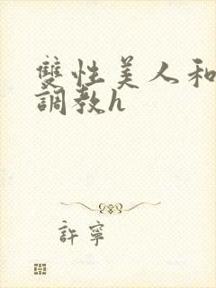 双性美人和继夫调教h