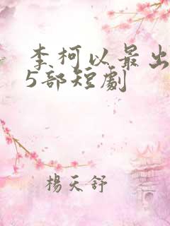 李柯以最出名的5部短剧