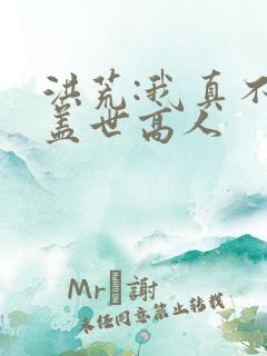 洪荒:我真不是盖世高人