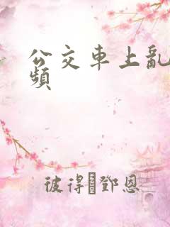 公交车上乱操视频