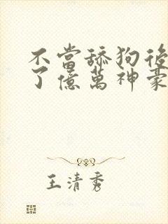 不当舔狗后我成了亿万神豪漫画在哪里看
