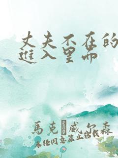 丈夫不在的时候进入里面