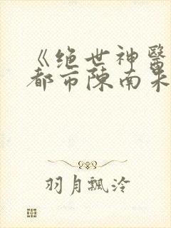 《绝世神医纵横都市陈南朱可人》