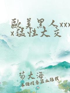 欧美黑人xxxx猛性大交