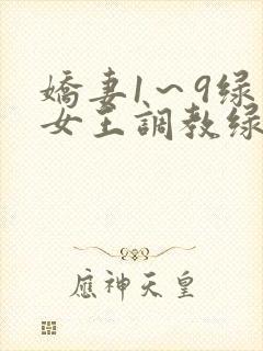 娇妻1～9绿帽女王调教绿帽男奴