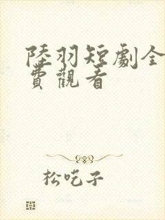 陆羽短剧全集免费观看