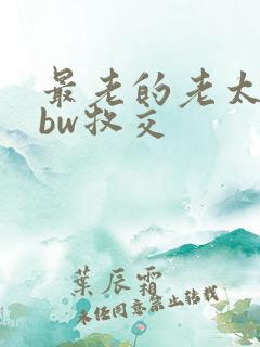 最老的老太婆bbw牧交