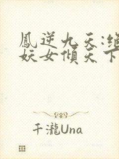 凤逆九天:绝世妖女倾天下免费阅读