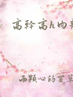 高干高h肉辣文