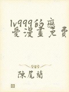 lv999的恋爱漫画免费阅读下拉式