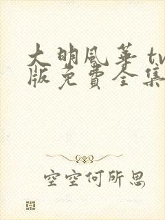 大明风华 tv版免费全集电视剧