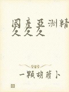 国产亚洲精品久久久久