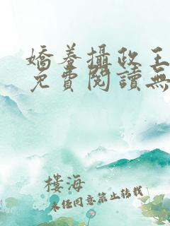 娇养摄政王全文免费阅读无广告