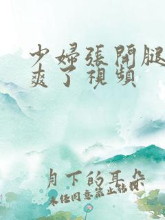 少妇张开腿让我爽了视频