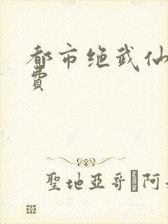 都市绝武仙医免费