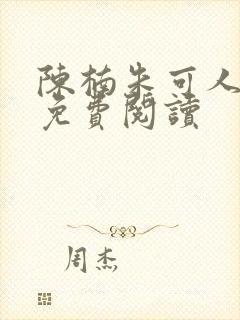 陈楠朱可人小说免费阅读 陈楠朱可人小说免费阅读