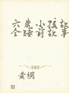 六岁小孩故事大全睡前故事