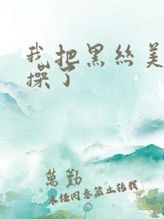 我把黑丝美女给操了