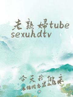 老熟妇tubesexuhdtv