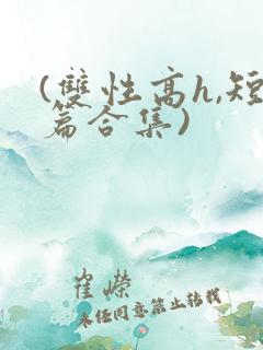 (双性高h,短篇合集)